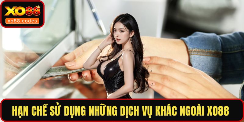 Hạn chế sử dụng những dịch vụ khác ngoài XO88 