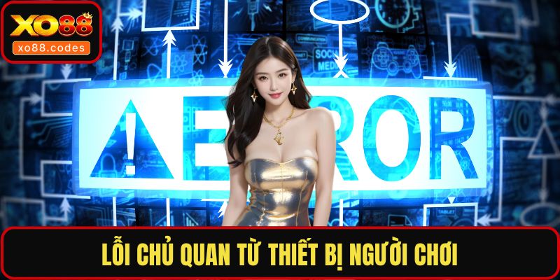 Lỗi chủ quan từ thiết bị người chơi