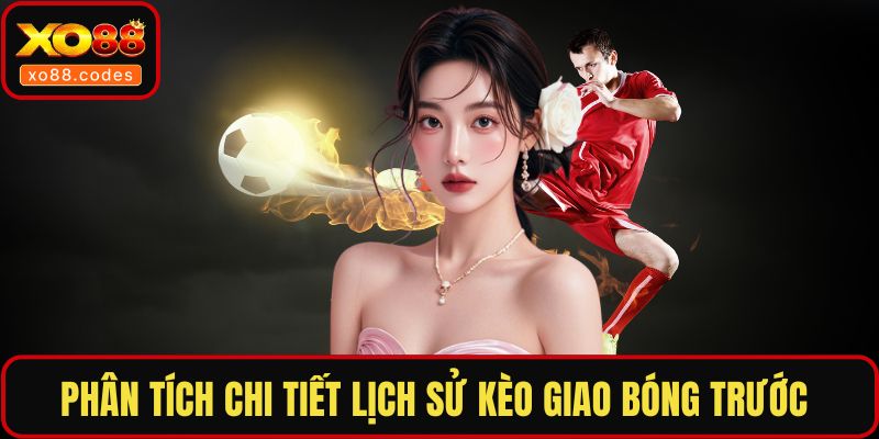 Phân tích chi tiết lịch sử kèo giao bóng trước 