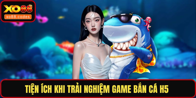 Tiện ích khi trải nghiệm game bắn cá H5 