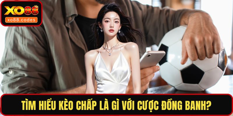 Tìm hiểu kèo chấp là gì với cược đồng banh?