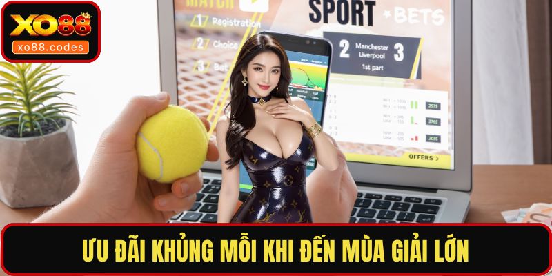 Ưu đãi khủng mỗi khi đến mùa giải lớn